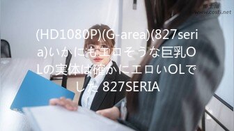 (HD1080P)(G-area)(827seria)いかにもエロそうな巨乳OLの実体は確かにエロいOLでした 827SERIA