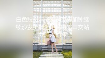 白色短裙妹子刚操完再加钟继续沙发上操近距离特写口交站立后入抽插