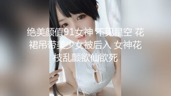 绝美颜值91女神 不见星空 花裙吊带美少女被后入 女神花枝乱颤欲仙欲死