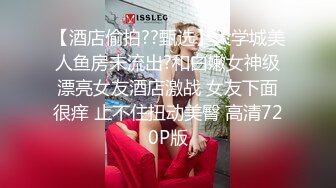 【酒店偷拍??甄选】大学城美人鱼房未流出?和白嫩女神级漂亮女友酒店激战 女友下面很痒 止不住扭动美臀 高清720P版