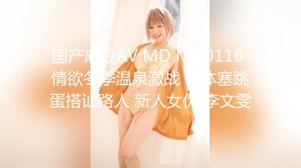 国产麻豆AV MD MD0116 情欲冬季温泉激战 下体塞跳蛋搭讪路人 新人女优 李文雯