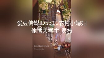 爱豆传媒ID5310农村小媳妇偷情大学生-灵枝