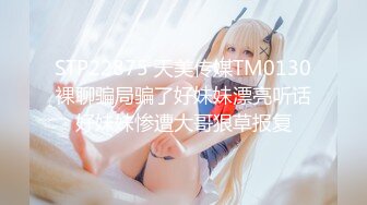 STP22875 天美传媒TM0130裸聊骗局骗了好妹妹漂亮听话好妹妹惨遭大哥狠草报复