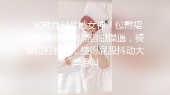 电报群高价定制福利，性感御姐，小马拉大车乱伦女主【奶瓶】紫薇高潮喷水，诱惑十足