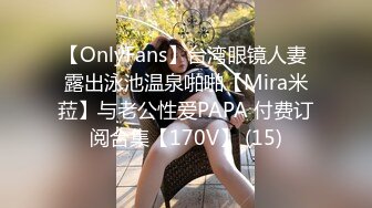 【OnlyFans】台湾眼镜人妻 露出泳池温泉啪啪【Mira米菈】与老公性爱PAPA 付费订阅合集【170V】 (15)