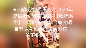 ★☆稀缺资源☆★新人 2023年度最嫩幼齿萝莉妹妹【喝醉蜗牛】一周8小时精华合集 撒尿自慰 大哥们看沸腾了 好这口的不要错过！ (2)