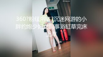 360?粉红浴缸?沉迷网游的小胖约炮少妇女同事浴缸草完床上草