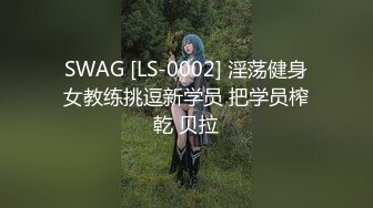 SWAG [LS-0002] 淫荡健身女教练挑逗新学员 把学员榨乾 贝拉