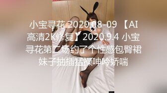 小宝寻花 2020.08-09 【AI高清2K修复】2020.9.4 小宝寻花第二场约了个性感包臀裙妹子抽插猛操呻吟娇喘