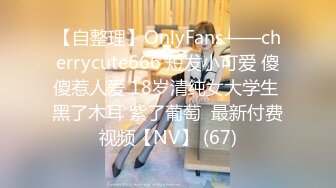 【自整理】OnlyFans——cherrycute666 短发小可爱 傻傻惹人爱 18岁清纯女大学生 黑了木耳 紫了葡萄  最新付费视频【NV】 (67)