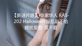 【新速片遞】 皇家华人 RAS-202 Halloween 淫乱趴不给糖就爱爱-雪千夏