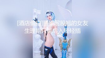 [酒店偷拍]腰细屁股翘的女友生理期只能后入轻轻插