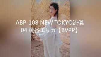 ABP-108 NEW TOKYO流儀 04 桃谷エリカ【BVPP】