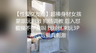 【性爱交友圈】超棒身材女孩蒙眼玩刺激 狗链调教 后入怼着操不停浪叫 找粉丝来玩3P 前怼后操真刺激