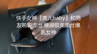 快手女神『美儿baby』和男友啪啪流出 爆操极美黑丝爆乳女神