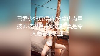 【新片速遞】2021.12.22，【搞沐足按摩女】，大叔按摩店找乐子，打飞机摸奶子，欲火焚身扑上去开始亲，后入干骚逼