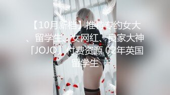 【10月新档】推特专约女大、留学生、女网红、良家大神「JOJO」付费资源 02年英国留学生