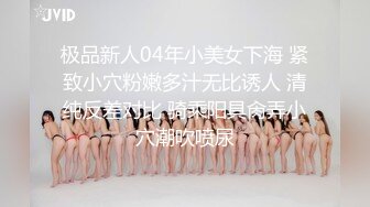 极品新人04年小美女下海 紧致小穴粉嫩多汁无比诱人 清纯反差对比 骑乘阳具肏弄小穴潮吹喷尿