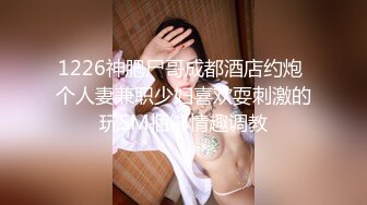 1226神肥尸哥成都酒店约炮 个人妻兼职少妇喜欢耍刺激的玩SM捆绑情趣调教