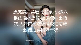 【新片速遞】 ❤️❤️顶级女神 乳房坚挺 圆润的屁股 粉嫩的美穴 约网友无套啪啪~精子射嘴里最新第七更[4.9GB/MP4/10:00:08]