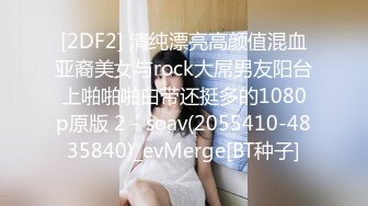 [2DF2] 清纯漂亮高颜值混血亚裔美女与rock大屌男友阳台上啪啪啪白带还挺多的1080p原版 2 - soav(2055410-4835840)_evMerge[BT种子]