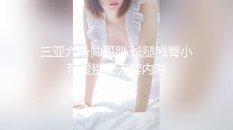 网红女神思瑞999元私人定制,高清摄像机拍摄美女口交后被技术男扣的直喷水,主动拿着鸡巴往里插