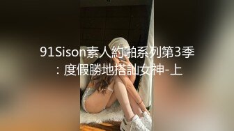 91Sison素人約啪系列第3季：度假勝地搭訕女神-上