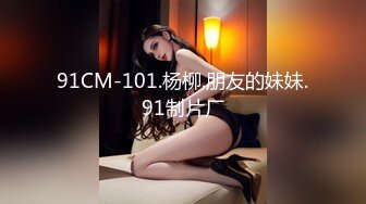 91CM-101.杨柳.朋友的妹妹.91制片厂