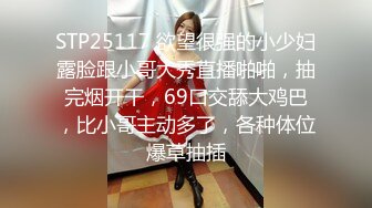 STP25117 欲望很强的小少妇露脸跟小哥大秀直播啪啪，抽完烟开干，69口交舔大鸡巴，比小哥主动多了，各种体位爆草抽插