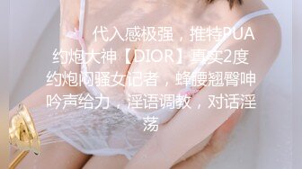 ⚫️⚫️代入感极强，推特PUA约炮大神【DIOR】真实2度约炮闷骚女记者，蜂腰翘臀呻吟声给力，淫语调教，对话淫荡