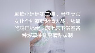 巅峰小姐姐第二弹，黑丝高跟女仆全程露脸激情大战，舔逼吃鸡巴舔蛋，床上床下浴室各种爆草抽插高清源录制