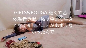 GIRLS&BOUGA 細くて若い依頼者登場「私は今まで生きてきて楽しいことがあまりなかったんで