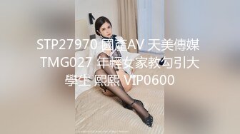 STP27970 國產AV 天美傳媒 TMG027 年輕女家教勾引大學生 熙熙 VIP0600