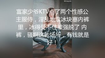 富家少爷KTV点了两个性感公主服侍，淫乱地拿冰块塞内裤里，冰得受不住被强脱了 内裤，骚啊这些场所，有钱就是好！