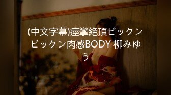 (中文字幕)痙攣絶頂ビックンビックン肉感BODY 柳みゆう