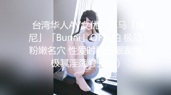 ✨台湾华人AV女优小只马「嘿尼」「Bunni」OF私拍 极品粉嫩名穴 性爱时翻白眼表情极其淫荡夸张 (1)