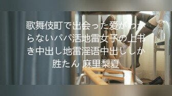 歌舞伎町で出会った爱がわからないパパ活地雷女子の上书き中出し地雷淫语中出ししか胜たん 麻里梨夏