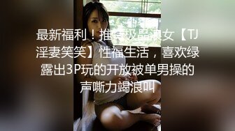 最新福利！推特极品浪女【TJ淫妻笑笑】性福生活，喜欢绿露出3P玩的开放被单男操的声嘶力竭浪叫