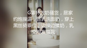 ❤️❤️G罩杯大奶骚货，居家约炮操逼，巨乳洗面奶，穿上黑丝骑乘位，边操边揉奶，乳交炮友爽死