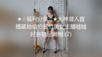 ★☆福利分享☆★大神潜入直播基地偷拍多位美女主播嘘嘘好多极品嫩鲍 (2)