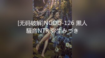 [无码破解]NGOD-126 黒人騒音NTR 弥生みづき