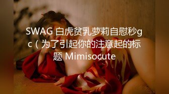 SWAG 白虎贫乳萝莉自慰秒gc（为了引起你的注意起的标题 Mimisocute