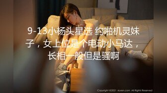 9-13小杨头星选 约啪机灵妹子，女上位是个电动小马达，长相一般但是骚啊