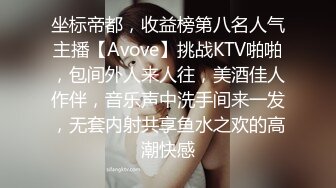 坐标帝都，收益榜第八名人气主播【Avove】挑战KTV啪啪，包间外人来人往，美酒佳人作伴，音乐声中洗手间来一发，无套内射共享鱼水之欢的高潮快感