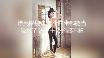 漂亮眼镜妹 那个白带都能当胶水了 流了十公分都不断