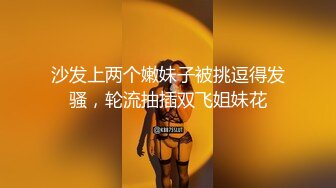 紧身裤风情万种女郎喜欢和人妖玩爱爱露出大屁股无毛骚穴勾人啊妖鸡巴插入操出爱液