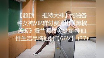 【超顶❤️推特大神】约啪各种女神VIP群付费流出《黑椒盖饭》爆艹调教美少女 神仙性生活尽情抽射【66V】 (37)