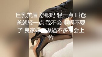 巨乳美眉 舒服吗 轻一点 叫爸爸就轻一点 我不会 啊啊不要了 良家妹子操逼不多不会上位