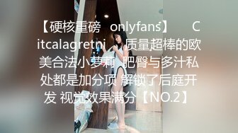 【硬核重磅✨onlyfans】❤️Citcalagretni❤️质量超棒的欧美合法小萝莉  肥臀与多汁私处都是加分项 解锁了后庭开发 视觉效果满分【NO.2】