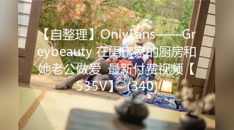 【自整理】OnlyFans——Greybeauty 在闺蜜家的厨房和她老公做爱  最新付费视频【535V】  (340)